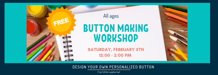Free Button Making Workshop - February 5th 12:00 - 2:00 pm