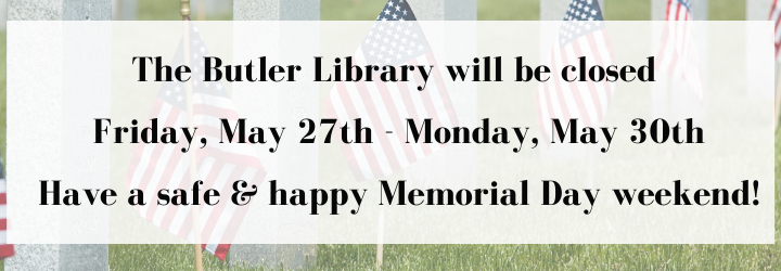 The Butler Library will be closed Friday, May 27th - Monday, May 30th. Have a safe and happy Memorial Day weekend!