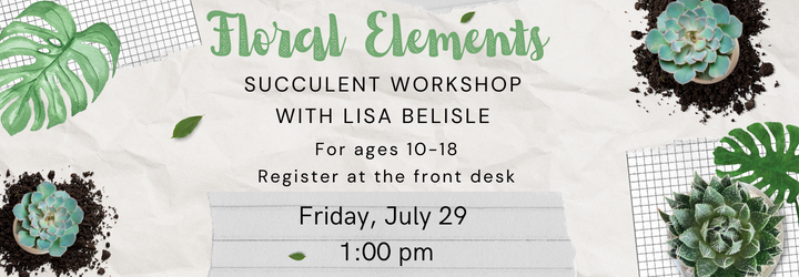 loral Elements. with Lisa Belisle. For ages 10-18. Register at the front desk. Friday, June 29 1:00 pm.