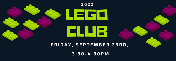 2022 Lego Club. Friday, September 23rd. 3:30 - 4:30 pm.