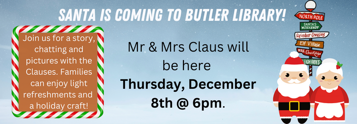 Santa is coming to Butler Library! Mr and Mrs Claus will be here Thursday, December 8th at 6:00pm. Join us for a story, chatting and pictures with the Clauses. Families can enjoy light refreshments and a holiday craft!