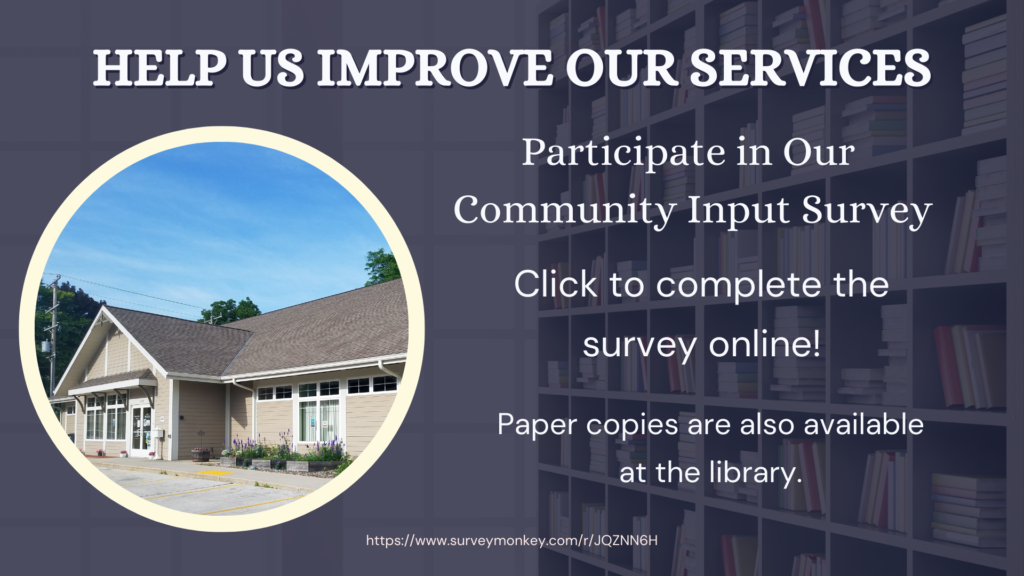 Help us improve our services. Participate in our Community Input Survey. Click to complete the survey online. Paper copies are also available at the library.