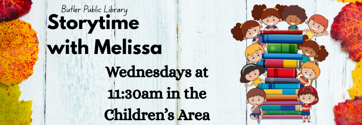 Storytime with Melissa Butler Public Library. Storytime with Melissa. Wednesdays at 11:30 am in the Children's Area.